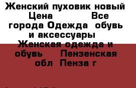 Женский пуховик новый › Цена ­ 6 000 - Все города Одежда, обувь и аксессуары » Женская одежда и обувь   . Пензенская обл.,Пенза г.
